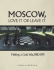 Image for Moscow, Love It or Leave It: Melting a Cold War, 1980-1991