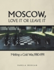 Image for Moscow, Love It or Leave It : Melting a Cold War, 1980-1991