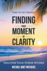 Image for Time to Get Serious Finding Your Moment of Clarity : Discover Your Power Within