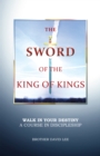 Image for Sword of the King of Kings: Walk in Your Destiny a Course in Discipleship