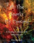 Image for As the Sparks Fly Upward: A Healing Cookbook with Twelve Recipes