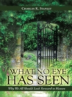 Image for What No Eye Has Seen: Why We All Should Look Forward to Heaven