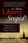 Image for It&#39;s about Liberty, Stupid! : Understanding and Embracing the Forgotten Secret to America&#39;s Success