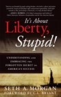 Image for It&#39;S About Liberty, Stupid!: Understanding and Embracing the Forgotten Secret to America&#39;S Success.