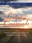 Image for Leadership at the Crossroads: A Roadmap Through the Potholes and Pitfalls of Christian Leadership