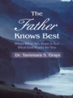 Image for Father Knows Best: When What You Want Is Not What God Wants for You