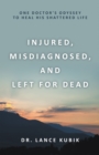 Image for Injured, Misdiagnosed, and Left for Dead: One Doctor&#39;s Odyssey to Heal His Shattered Life