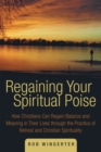 Image for Regaining Your Spiritual Poise: How Christians Can Regain Balance and Meaning in Their Lives Through the Practice of Retreat and Christian Spirituality