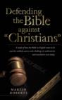 Image for Defending the Bible Against Christians : A Study of How the Bible in English Came to Be and the Unlikely Sources Who Challenge Its Authenticity and Tra