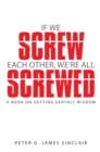 Image for If We Screw Each Other, We&#39;Re All Screwed: A Book on Getting Earthly Wisdom