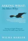 Image for Asking What : No More Whys: Soaring on Eagles&#39; Wings Defeating Life&#39;s Labels, Anger and Cancer