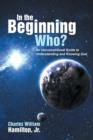 Image for In the Beginning Who? : An Unconventional Guide to Understanding and Knowing God