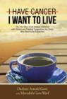 Image for I Have Cancer. I Want to Live. : The True Story of an Unlikely Outcome with Honest and Practical Suggestions for Those Who Want to Be Supportive