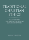 Image for Traditional Christian Ethics: Volume Three: Affirmative Or Positive Commandments L-z