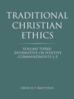 Image for Traditional Christian Ethics : Volume Three: Affirmative or Positive Commandments L-Z