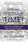 Image for Girlfriend, It&#39;s Your Time! : Reclaim Your Brilliance and Step Into Your Purpose