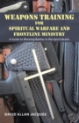 Image for Weapons Training for Spiritual Warfare and Frontline Ministry: A Guide to Winning Battles in the Spirit Realm