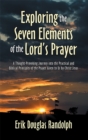 Image for Exploring the Seven Elements of the Lord&#39;s Prayer: A Thought-Provoking Journey into the Practical and Biblical Principles of the Prayer Given to Us by Christ Jesus