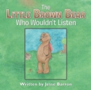 Image for Little Brown Bear Who Wouldn&#39;t Listen