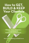 Image for How to Get, Build &amp; Keep Your Clientele: What Your Clients Wish You Knew. a Guide Booklet for the Beauty Service Professional