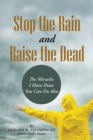Image for Stop the Rain and Raise the Dead: The Miracles I Have Done You Can Do Also