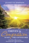 Image for Driven by Compassion to Set the Captives Free: A Soul Winner&#39;S Journey from Devastating Pain to Supernatural Power