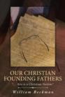 Image for Our Christian Founding Fathers : &quot;. . . this is a Christian Nation.&quot;
