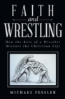 Image for Faith and Wrestling: How the Role of a Wrestler Mirrors the Christian Life