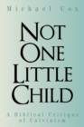 Image for Not One Little Child : A Biblical Critique of Calvinism