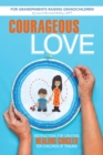 Image for Courageous Love: Instructions for Creating Healing Circles for Children of Trauma for Grandparents Raising Grandchildren