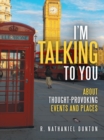 Image for I&#39;M Talking to You: About Thought-Provoking Events and Places
