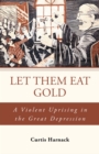 Image for Let Them Eat Gold: A Violent Uprising in the Great Depression