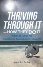 Image for Thriving Through It-How They Do It: What It Takes to Transform Trauma into Triumph