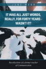 Image for It Was All Just Words, Really, for Forty Years - Wasn&#39;t It?: Recollections of a Former Teacher of Communication