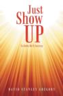 Image for Just Show Up : Ya Gotta Do It Anyway