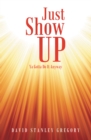 Image for Just Show Up: Ya Gotta Do It Anyway