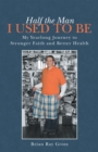 Image for Half the Man I Used to Be: My Yearlong Journey to Stronger Faith and Better Health