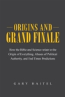 Image for Origins and Grand Finale: How the Bible and Science Relate to the Origin of Everything, Abuses of Political Authority, and End Times Predictions
