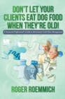 Image for Don&#39;T Let Your Clients Eat Dog Food When They&#39;Re Old!: A Financial Professional&#39;S Guide to Retirement Cash Flow Management