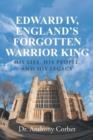 Image for Edward IV, England&#39;s Forgotten Warrior King : His Life, His People, and His Legacy