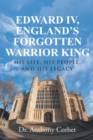 Image for Edward Iv, England&#39;S Forgotten Warrior King: His Life, His People, and His Legacy