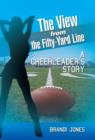 Image for The View from the Fifty-Yard Line : A Cheerleader&#39;s Story