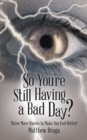 Image for So You&#39;Re Still Having a Bad Day?: Three More Stories to Make You Feel Better!
