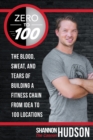 Image for Zero to 100: The Blood, Sweat, and Tears of Building a Fitness Chain from Idea to 100 Locations