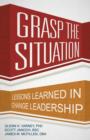 Image for Grasp the Situation : Lessons Learned in Change Leadership