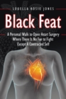 Image for Black Feat : A Personal Walk to Open Heart Surgery Where There Is No Foe to Fight Except A Contracted Self