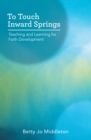 Image for To Touch Inward Springs: Teaching and Learning for Faith Development