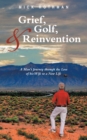 Image for Grief, Golf, and Reinvention: A Man&#39;S Journey Through the Loss of His Wife to a New Life