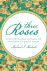 Image for Three Roses: Living with Muscular Dystrophy and Marrying an Exceptional Woman
