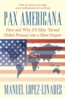 Image for Pax Americana: How and Why Us Elites Turned Global Primacy into a Silent Empire